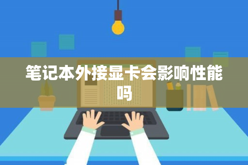 笔记本外接显卡会影响性能吗-图1