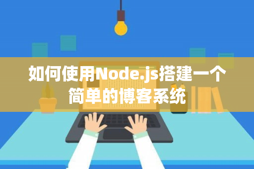 如何使用Node.js搭建一个简单的博客系统